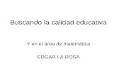 Buscando la calidad educativa Y en el área de matemática EDGAR LA ROSA.