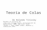 Teoría de Colas De Rolando Titiosky Basados en Extracto de: Ing Luís Zuloaga Rotta. Investigación de Operaciones, 2005. UNI FIIS, Peru. Guido J. Pace (UNNE.