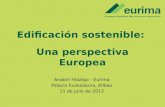 Edificación sostenible: Una perspectiva Europea Andoni Hidalgo - Eurima Palacio Euskalduna, Bilbao 11 de julio de 2012.