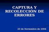 CAPTURA Y RECOLECCIÓN DE ERRORES 20 de Noviembre de 2004.
