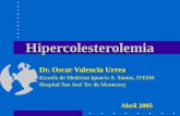 Hipercolesterolemia Dr. Oscar Valencia Urrea Escuela de Medicina Ignacio A. Santos, ITESM Hospital San José Tec de Monterrey Abril 2005.