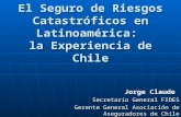 El Seguro de Riesgos Catastróficos en Latinoamérica: la Experiencia de Chile Jorge Claude Secretario General FIDES Gerente General Asociación de Aseguradores.
