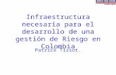 Infraestructura necesaria para el desarrollo de una gestión de Riesgo en Colombia Patrick Tissot.