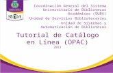 Tutorial de Catálogo en Línea (OPAC) 2013 Coordinación General del Sistema Universitario de Bibliotecas Académicas (SUBA) Unidad de Servicios Bibliotecarios.