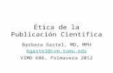 Ética de la Publicación Científica Barbara Gastel, MD, MPH bgastel@cvm.tamu.edu VIMD 686, Primavera 2012.