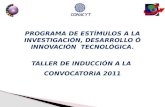 PROGRAMA DE ESTÍMULOS A LA INVESTIGACIÓN, DESARROLLO Ó INNOVACIÓN TECNOLÓGICA. TALLER DE INDUCCIÓN A LA CONVOCATORIA 2011.