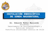 INSTALACIÓN ENDOSCÓPICA DE SONDA NASOENTERAL INSTALACIÓN ENDOSCÓPICA DE SONDA NASOENTERAL Dr. Eduardo Muñoz Massardo Residente Departamento de Gastroenterología.