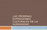 LAS PRIMERAS EXPRESIONES CULTURALES DE LA HUMANIDAD Historia, Geografía y Ciencias Sociales.