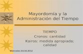 Mayordomía y la Administración del Tiempo TIEMPO Cronos: cantidad Kairos: medida apropiada; calidad Miércoles 04.04.2012.