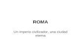 ROMA Un imperio civilizador, una ciudad eterna. Historia Fundación en 753 a. C. Época de Reyes de 753 a 510 a.C. República de 509 a 27 a.C. Imperio de.