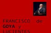 FRANCISCO de GOYA y LUCIENTES. Unos datos personales Nació en Fuendetodos, España, 1746. Vivió y pintó mucho de su vida en Zaragoza y Madrid. Murió en.