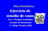 Ética Periodística Ejercicio de estudio de casos Prof. Abraham Santibáñez Escuela de Periodismo U. Diego Portales 2006.