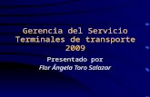 Gerencia del Servicio Terminales de transporte 2009 Presentado por Flor Ángela Toro Salazar.