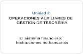 Unidad 2 OPERACIONES AUXILIARES DE GESTIÓN DE TESORERIA El sistema financiero. Instituciones no bancarias.