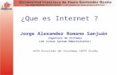 ¿Que es Internet ? Jorge Alexander Romano Sanjuán Ingeniero de Sistemas LSA (Linux System Administrator) Jefe División de Sistemas UFPS Ocaña.