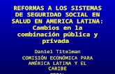 REFORMAS A LOS SISTEMAS DE SEGURIDAD SOCIAL EN SALUD EN AMERICA LATINA: Cambios en la combinación pública y privada Daniel Titelman COMISIÓN ECONÓMICA.