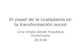 El papel de la ciudadanía en la transformación social Una mirada desde República Dominicana 30-9-08.