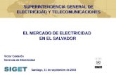 EL MERCADO DE ELECTRICIDAD EN EL SALVADOR SUPERINTENDENCIA GENERAL DE ELECTRICIDAD Y TELECOMUNICACIONES Santiago, 11 de septiembre de 2003 Victor Calderón.