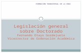 FORMACIÓN TRANSVERSAL DE LA EDUC Legislación general sobre Doctorado Fernando Etayo Gordejuela Vicerrector de Ordenación Académica.