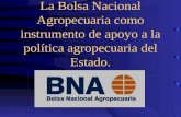 La Bolsa Nacional Agropecuaria como instrumento de apoyo a la política agropecuaria del Estado.