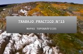 TRABAJO PRACTICO Nº15 MAPAS TOPOGRÁFICOS. MAPAS MAPA: proyección en un plano de distintas características de la superficie o el subsuelo terrestres. N.