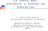 La nueva web: presente y futuro en Educación J. Julio Real García Universidad Autónoma de Madrid Benedicto Marcos Benito Máster Tecnologías de la Información.