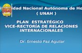 PLAN ESTRATÉGICO VICE-RECTORÍA DE RELACIONES INTERNACIONALES Dr. Ernesto Paz Aguilar Universidad Nacional Autónoma de Honduras ( UNAH ) Universidad Nacional.