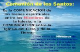Comunión de los Santos: Es la COMUNICACIÓN de los bienes espirituales entre los Miembros de la Iglesia, y la COMUNICACIÓN entre la Iglesia del Cielo y.