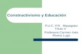 Constructivismo y Educación P.U.C. P.R. Mayagüez Título V Profesora Carmen Inés Rivera Lugo.