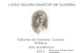 LICEO ISAURA DINATOR DE GUZMÁN Informe de Gestión: Cuenta Pública Año académico 2011 Directora: Fresia López Santander.