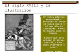 El siglo XVIII y la Ilustración Unidad Didáctica En estas páginas encontrarás información sobre el siglo XVIII y el movimiento ilustrado, tanto en España.