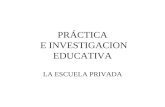 PRÁCTICA E INVESTIGACION EDUCATIVA LA ESCUELA PRIVADA.