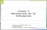 Clases 2 Recolección de la Información Curso de Introducción a la Investigación Profesor Manuel Lobos González.
