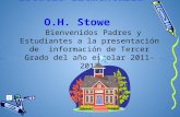 Escuela Elementaria O.H. Stowe Bienvenidos Padres y Estudiantes a la presentación de información de Tercer Grado del año escolar 2011-2012.