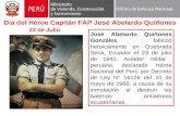 Día del Héroe Capitán FAP José Abelardo Quiñones José Abelardo Quiñones Gonzáles, falleció heroicamente en Quebrada Seca, Ecuador el 23 de julio de 1941.