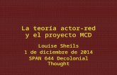 La teoría actor-red y el proyecto MCD Louise Sheils 1 de diciembre de 2014 SPAN 644 Decolonial Thought.