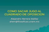 COMO SACAR JUGO AL CUADRADO DE OPOSICION Alejandro Herrera Ibáñez aherr@filosoficas.unam.mx.