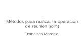 Métodos para realizar la operación de reunión (join) Francisco Moreno.