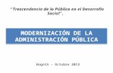 Bogotá – Octubre 2013 MODERNIZACIÓN DE LA ADMINISTRACIÓN PÚBLICA “Trascendencia de lo Público en el Desarrollo Social”,
