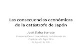 Las consecuencias económicas de la catástrofe de Japón José Siaba Serrate Presentación en la Academia de Mercado de Capitales de Argentina - 29 de junio.