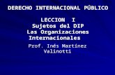 DERECHO INTERNACIONAL PÚBLICO LECCION I Sujetos del DIP Las Organizaciones Internacionales Prof. Inés Martínez Valinotti.