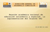 29 DE MAYO DE 2012 DIRECCIÓN GENERAL DE DESARROLLO CURRICULAR Reunión académica nacional de educación secundaria y especial. La implementación del Acuerdo.