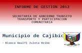 Municipio de Cajibío Blanca Amalfi Zuleta Uribe INFORME DE GESTION 2012 SECRETARIA DE GOBIERNO TRANSITO TRANSPORTE Y PARTICIPACION COMUNITARIA.