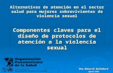 Componentes claves para el diseño de protocolos de atención a la violencia sexual Dra. Diana M. Galimberti Agosto 2005 Alternativas de atención en el sector.