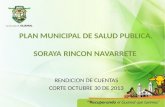 PLAN MUNICIPAL DE SALUD PUBLICA. SORAYA RINCON NAVARRETE RENDICION DE CUENTAS CORTE OCTUBRE 30 DE 2013.