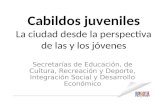 Cabildos juveniles La ciudad desde la perspectiva de las y los jóvenes Secretarías de Educación, de Cultura, Recreación y Deporte, Integración Social y.