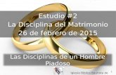 1 Estudio #2 La Disciplina del Matrimonio 26 de febrero de 2015 Iglesia Bíblica Bautista de Aguadilla Las Disciplinas de un Hombre Piadoso.