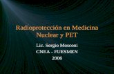 Radioprotección en Medicina Nuclear y PET Lic. Sergio Mosconi CNEA - FUESMEN 2006.