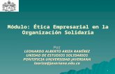 1 Módulo: Ética Empresarial en la Organización Solidaria Por LEONARDO ALBERTO ARIZA RAMÍREZ UNIDAD DE ESTUDIOS SOLIDARIOS PONTIFICIA UNIVERSIDAD JAVERIANA.