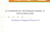 5-COMERCIO INTERNACIONAL E INTEGRACIÓN Profesor Edgard Rivero H.